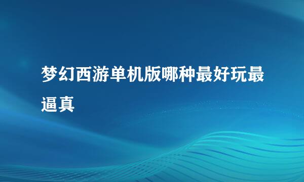 梦幻西游单机版哪种最好玩最逼真