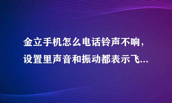 金立手机怎么电话铃声不响，设置里声音和振动都表示飞既答灯正，但怎么也没有声音，有知道的朋友能帮一下织吗？