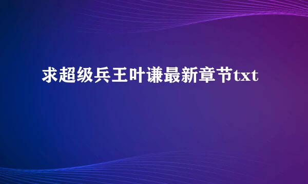 求超级兵王叶谦最新章节txt