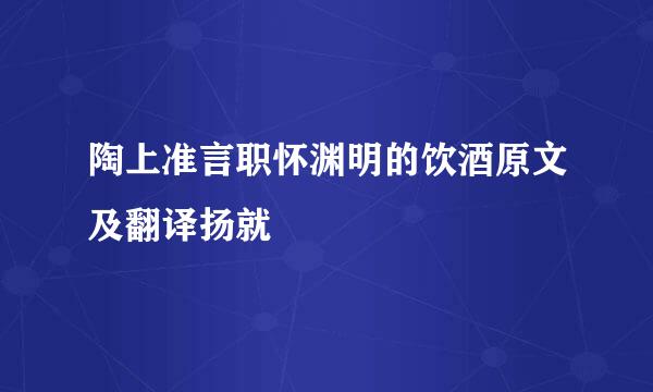 陶上准言职怀渊明的饮酒原文及翻译扬就