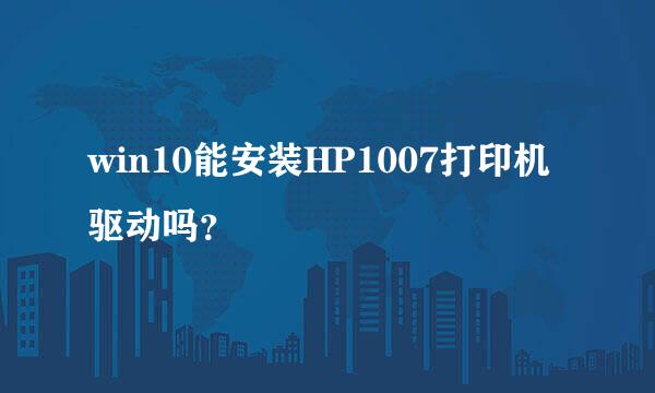 win10能安装HP1007打印机驱动吗？