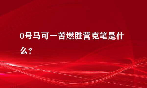 0号马可一苦燃胜营克笔是什么？