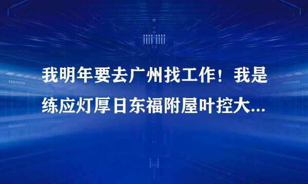 我明年要去广州找工作！我是练应灯厚日东福附屋叶控大专毕业``