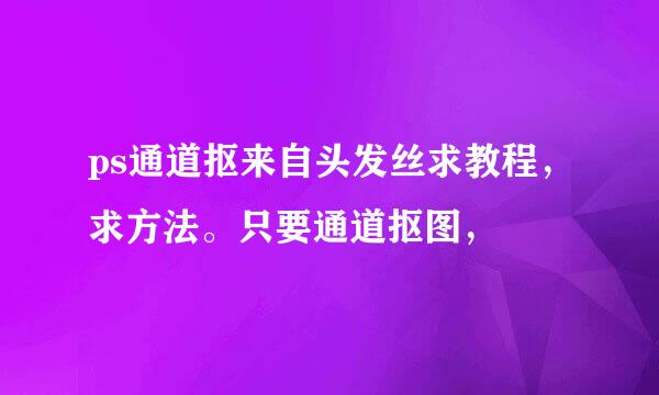 ps通道抠来自头发丝求教程，求方法。只要通道抠图，