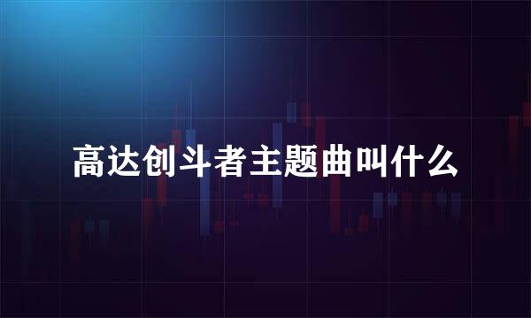 高达创斗者主题曲叫什么