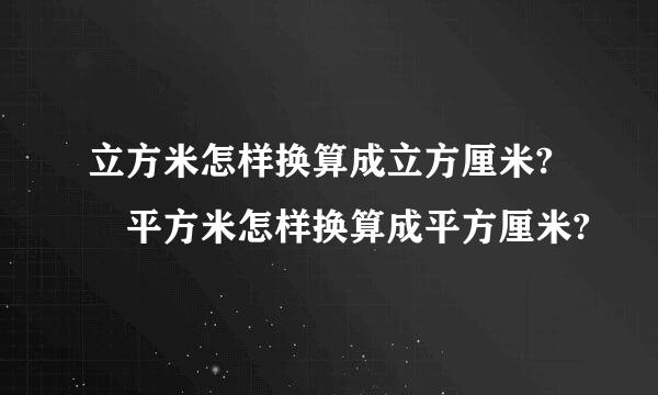 立方米怎样换算成立方厘米? 平方米怎样换算成平方厘米?