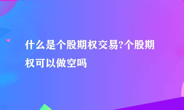 什么是个股期权交易?个股期权可以做空吗