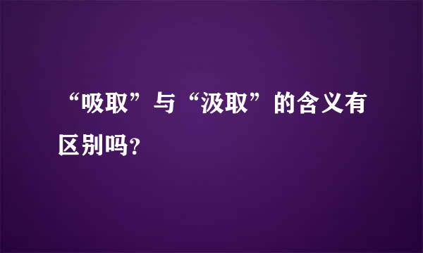 “吸取”与“汲取”的含义有区别吗？