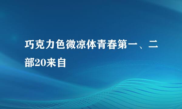 巧克力色微凉体青春第一、二部20来自