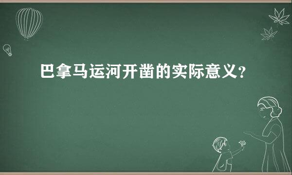 巴拿马运河开凿的实际意义？