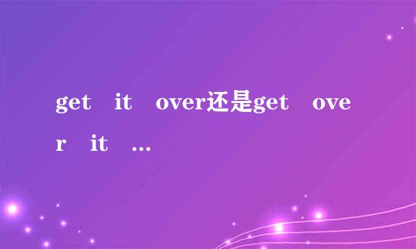 get it over还是get over it ,over是介词还是副词?