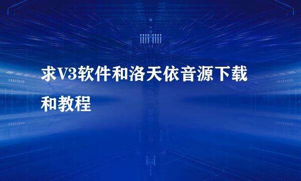 求V3软件和洛天依音源下载和教程