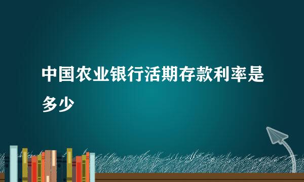 中国农业银行活期存款利率是多少