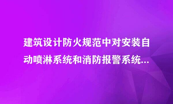 建筑设计防火规范中对安装自动喷淋系统和消防报警系统的规定是什么?