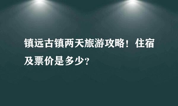 镇远古镇两天旅游攻略！住宿及票价是多少？