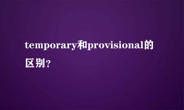 temporary和provisional的区别？