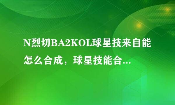 N烈切BA2KOL球星技来自能怎么合成，球星技能合成攻略？