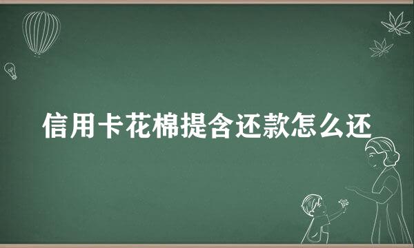 信用卡花棉提含还款怎么还