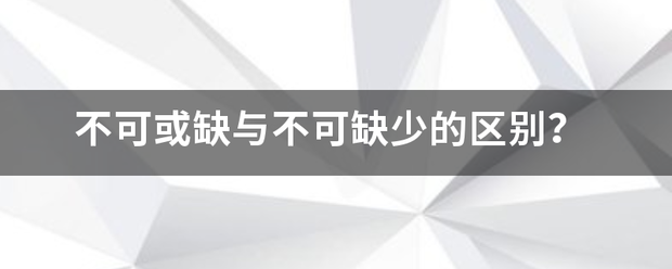 不来自可或缺与不可缺少的区别？