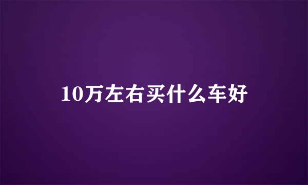 10万左右买什么车好