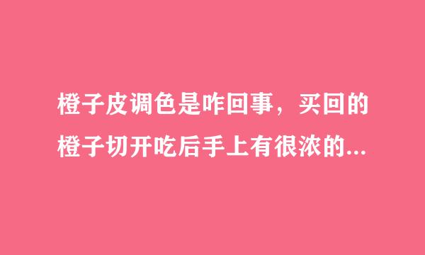 橙子皮调色是咋回事，买回的橙子切开吃后手上有很浓的橙子色还洗不掉，味道还可以？