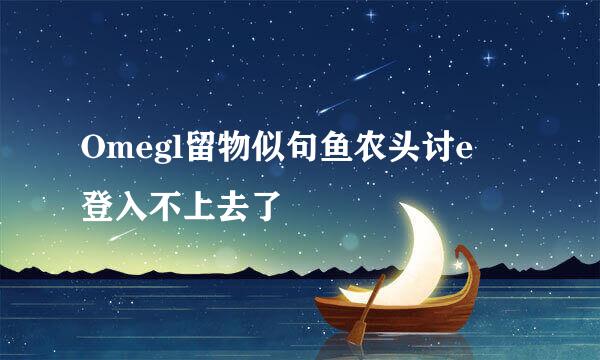 Omegl留物似句鱼农头讨e 登入不上去了