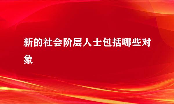 新的社会阶层人士包括哪些对象