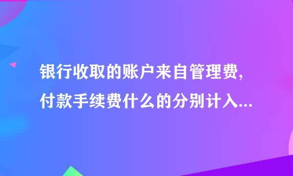 银行收取的账户来自管理费,付款手续费什么的分别计入什么科目?