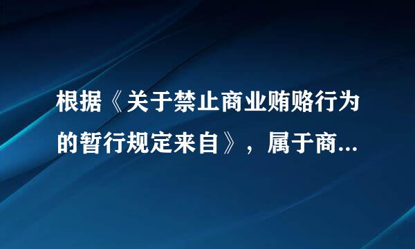 根据《关于禁止商业贿赂行为的暂行规定来自》，属于商业贿赂行为的有（ ）。