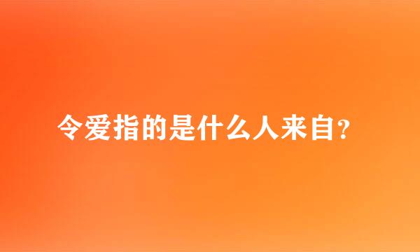 令爱指的是什么人来自？