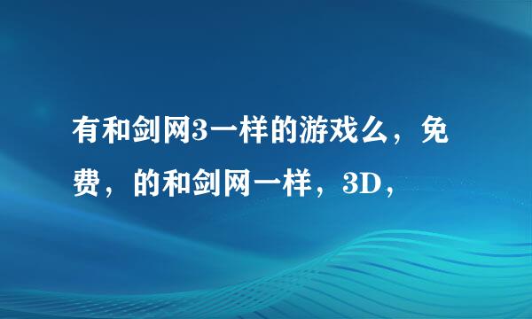 有和剑网3一样的游戏么，免费，的和剑网一样，3D，