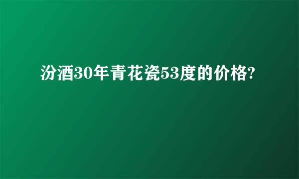 汾酒30年青花瓷53度的价格?