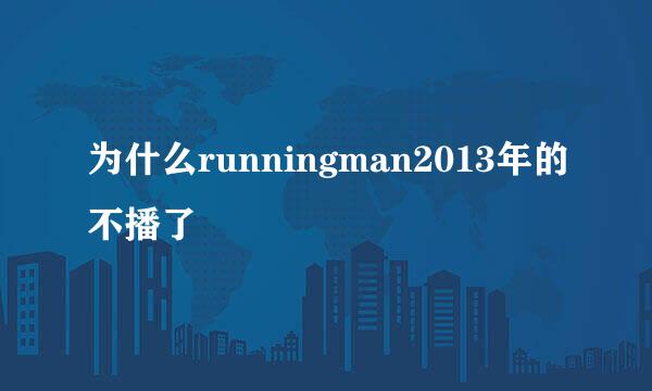 为什么runningman2013年的不播了