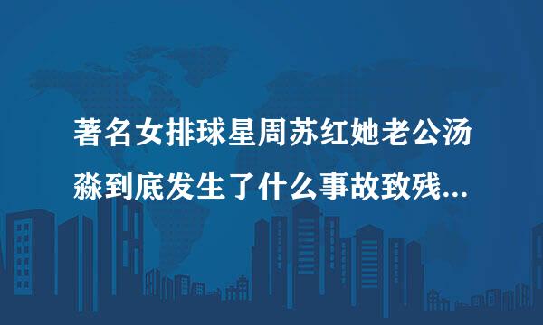 著名女排球星周苏红她老公汤淼到底发生了什么事故致残?伤得怎样?近况如何?