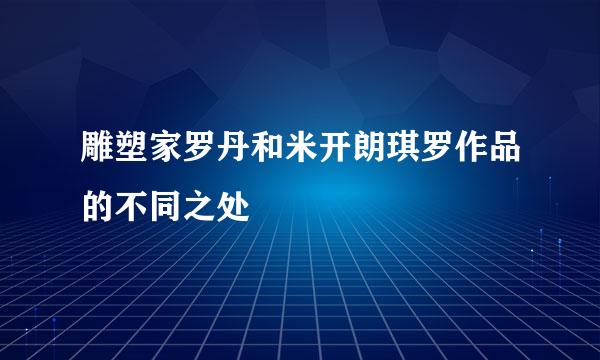 雕塑家罗丹和米开朗琪罗作品的不同之处