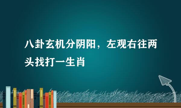 八卦玄机分阴阳，左观右往两头找打一生肖