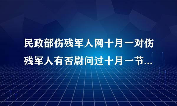 民政部伤残军人网十月一对伤残军人有否尉问过十月一节有否物资资全方面的政策