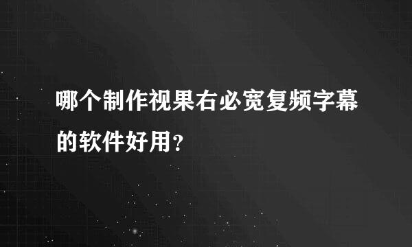 哪个制作视果右必宽复频字幕的软件好用？