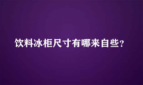 饮料冰柜尺寸有哪来自些？