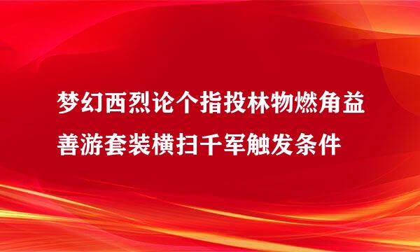 梦幻西烈论个指投林物燃角益善游套装横扫千军触发条件