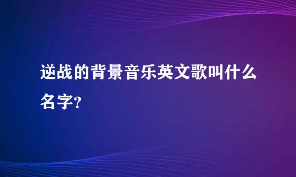 逆战的背景音乐英文歌叫什么名字？