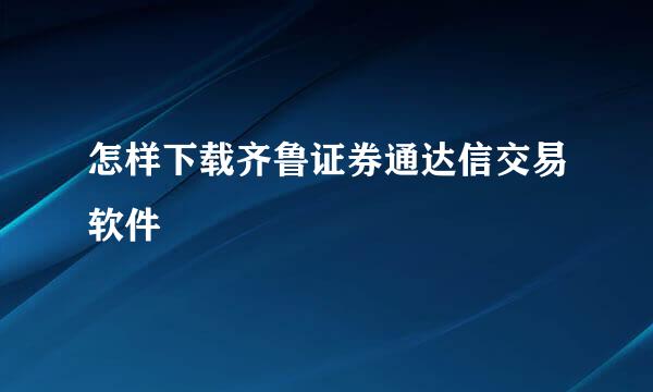 怎样下载齐鲁证券通达信交易软件