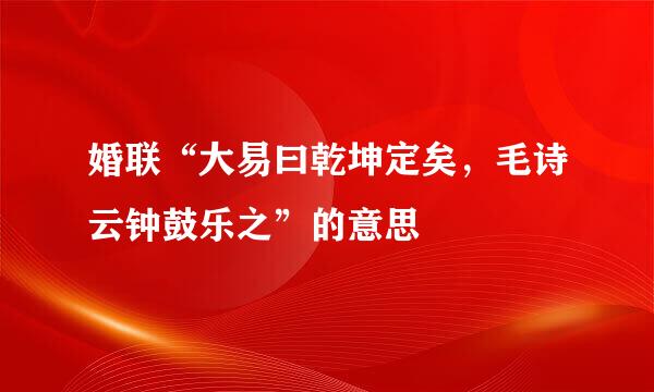 婚联“大易曰乾坤定矣，毛诗云钟鼓乐之”的意思