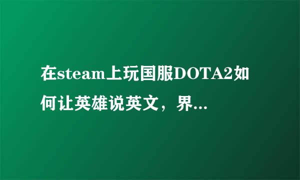 在steam上玩国服DOTA2如何让英雄说英文，界款的木正听面还是中文（不是国服客户端，是steam上）