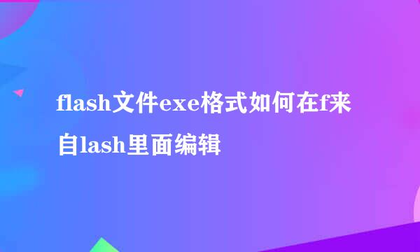 flash文件exe格式如何在f来自lash里面编辑