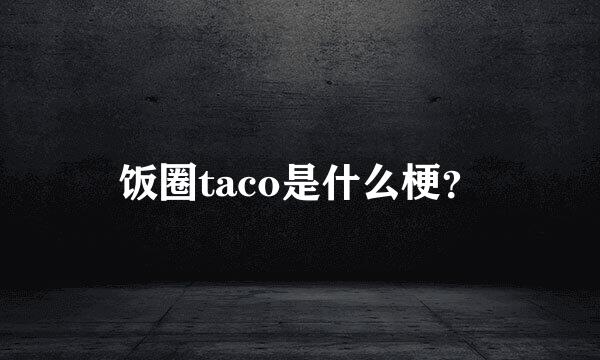 饭圈taco是什么梗？