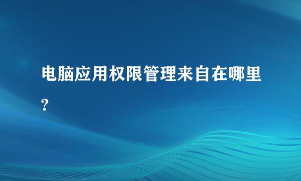 电脑应用权限管理来自在哪里？