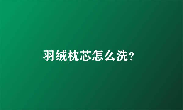 羽绒枕芯怎么洗？