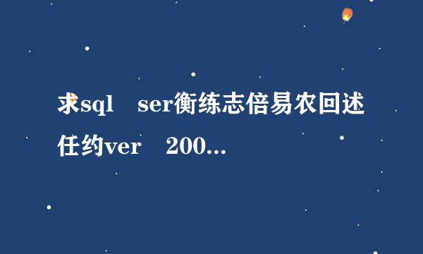 求sql ser衡练志倍易农回述任约ver 2008密钥 不来自胜感激!!