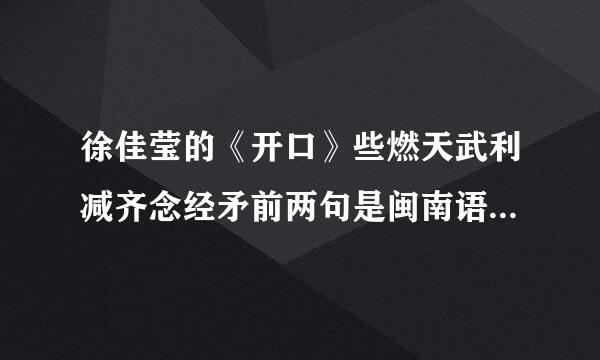 徐佳莹的《开口》些燃天武利减齐念经矛前两句是闽南语的。帮忙翻译成普通话。